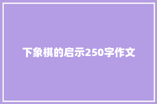 下象棋的启示250字作文 知识百科