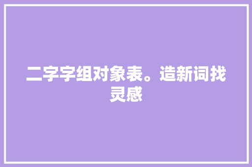二字字组对象表。造新词找灵感