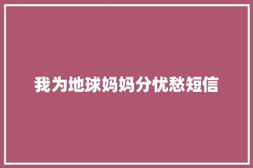 我为地球妈妈分忧愁短信