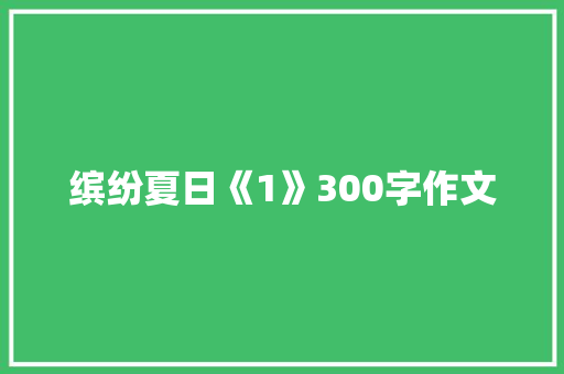 缤纷夏日《1》300字作文 知识百科