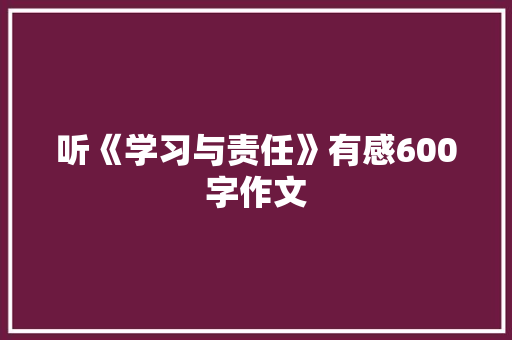 听《学习与责任》有感600字作文