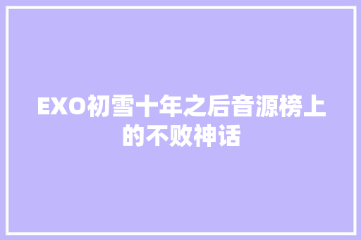 EXO初雪十年之后音源榜上的不败神话