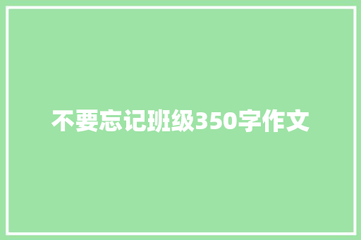 不要忘记班级350字作文 知识百科