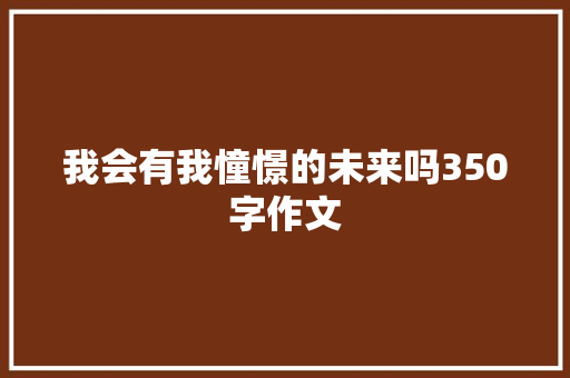 我会有我憧憬的未来吗350字作文 知识百科
