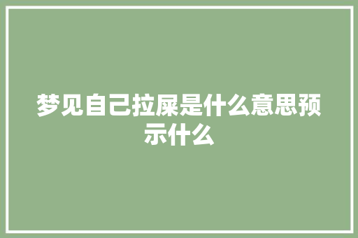 梦见自己拉屎是什么意思预示什么 汽车知识