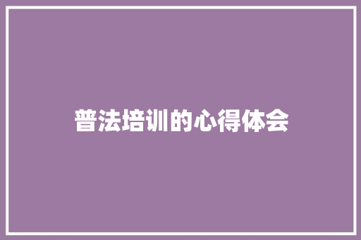 普法培训的心得体会 知识百科