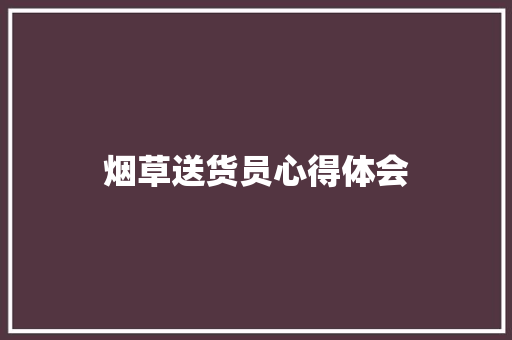 烟草送货员心得体会 知识百科