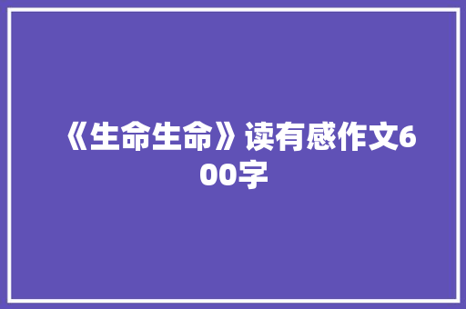 《生命生命》读有感作文600字 知识百科