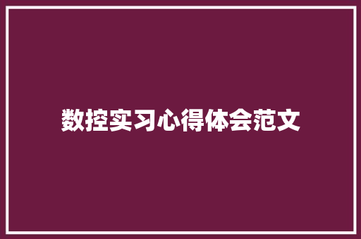数控实习心得体会范文 知识百科