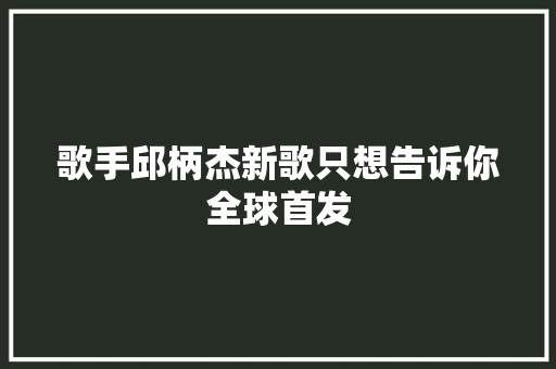 歌手邱柄杰新歌只想告诉你全球首发 休闲娱乐