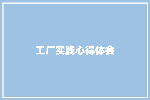 工厂实践心得体会 知识百科