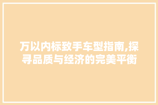 万以内标致手车型指南,探寻品质与经济的完美平衡
