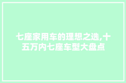 七座家用车的理想之选,十五万内七座车型大盘点 汽车知识