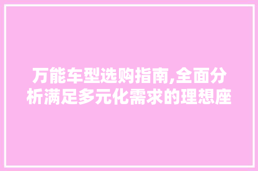 万能车型选购指南,全面分析满足多元化需求的理想座驾