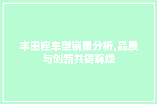 丰田座车型销量分析,品质与创新共铸辉煌 汽车知识
