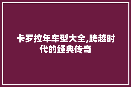 卡罗拉年车型大全,跨越时代的经典传奇