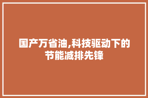 国产万省油,科技驱动下的节能减排先锋 汽车知识