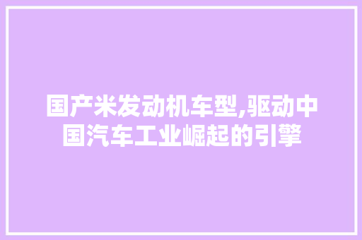 国产米发动机车型,驱动中国汽车工业崛起的引擎 汽车知识
