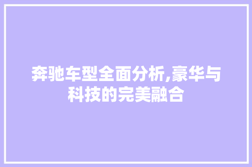 奔驰车型全面分析,豪华与科技的完美融合