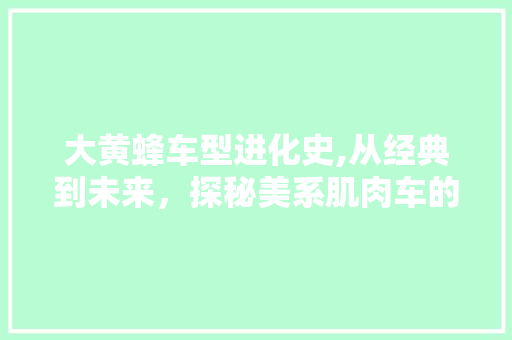 大黄蜂车型进化史,从经典到未来，探秘美系肌肉车的传奇历程