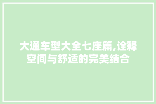 大通车型大全七座篇,诠释空间与舒适的完美结合
