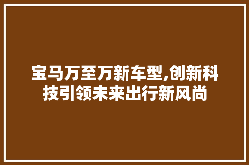 宝马万至万新车型,创新科技引领未来出行新风尚