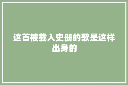 这首被载入史册的歌是这样出身的