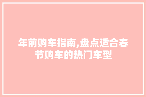 年前购车指南,盘点适合春节购车的热门车型