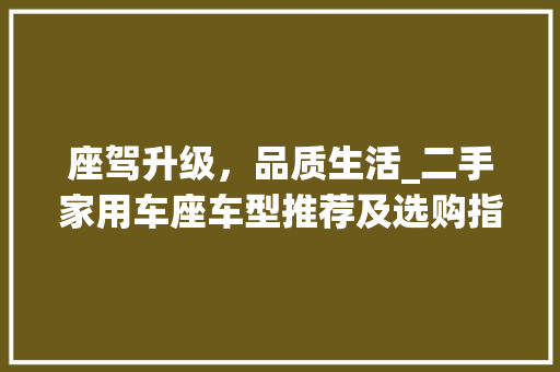 座驾升级，品质生活_二手家用车座车型推荐及选购指南