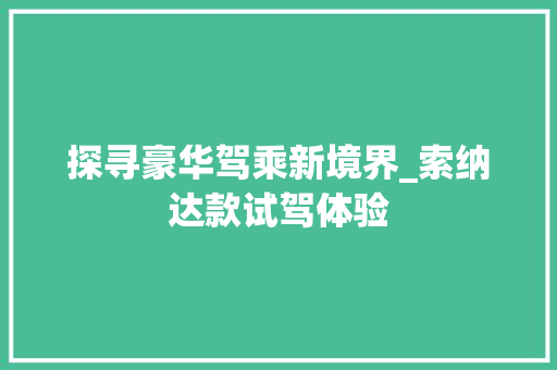 探寻豪华驾乘新境界_索纳达款试驾体验