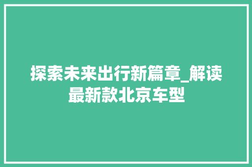 探索未来出行新篇章_解读最新款北京车型 汽车知识