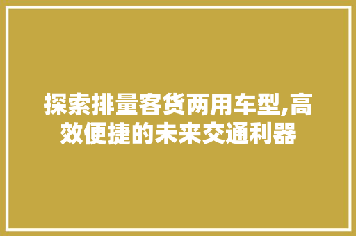 探索排量客货两用车型,高效便捷的未来交通利器