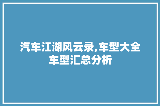 汽车江湖风云录,车型大全车型汇总分析 汽车知识