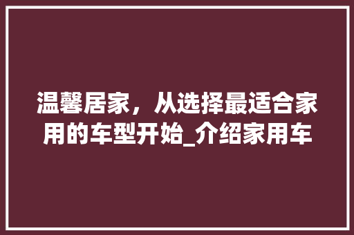 温馨居家，从选择最适合家用的车型开始_介绍家用车选车指南 汽车知识