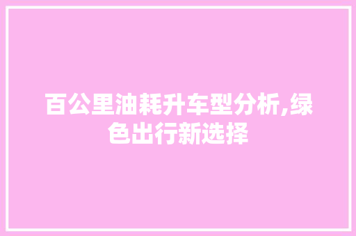 百公里油耗升车型分析,绿色出行新选择 汽车知识