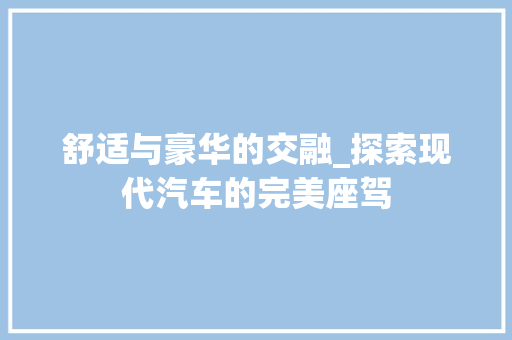 舒适与豪华的交融_探索现代汽车的完美座驾 汽车知识