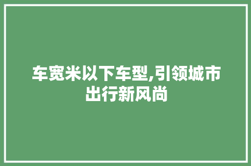 车宽米以下车型,引领城市出行新风尚 汽车知识