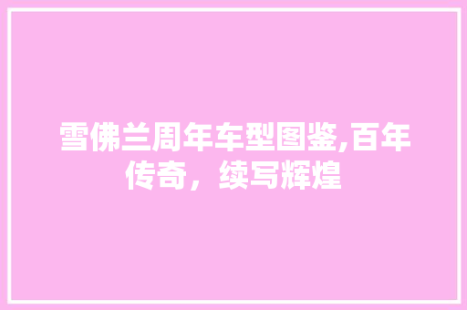 雪佛兰周年车型图鉴,百年传奇，续写辉煌