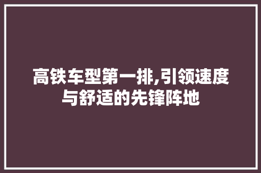 高铁车型第一排,引领速度与舒适的先锋阵地