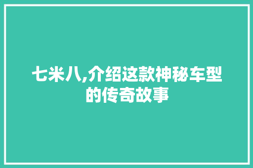 七米八,介绍这款神秘车型的传奇故事 综合知识