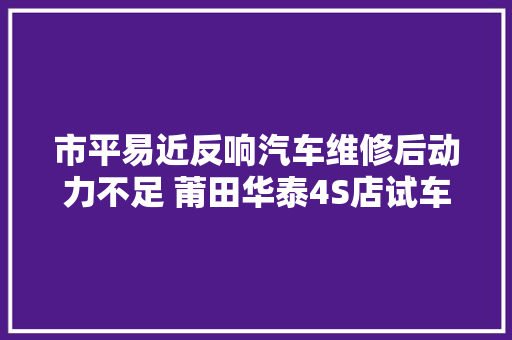 市平易近反响汽车维修后动力不足 莆田华泰4S店试车时没问题