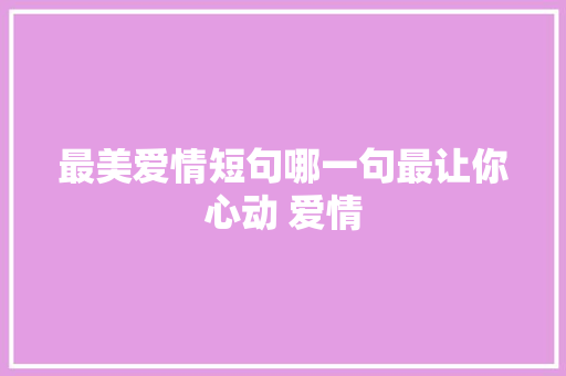 最美爱情短句哪一句最让你心动 爱情 休闲娱乐