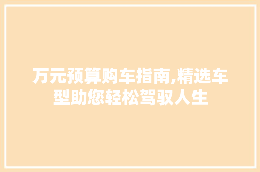 万元预算购车指南,精选车型助您轻松驾驭人生