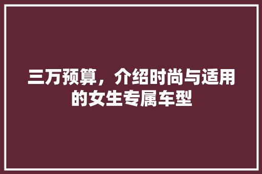 三万预算，介绍时尚与适用的女生专属车型
