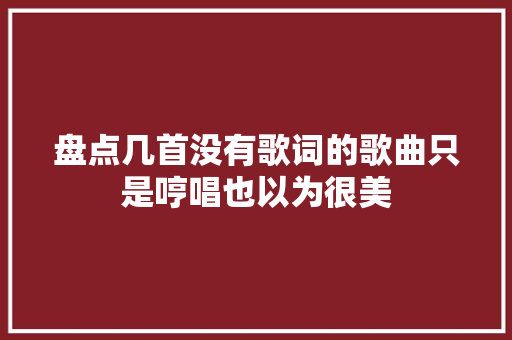 盘点几首没有歌词的歌曲只是哼唱也以为很美