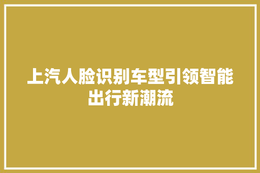 上汽人脸识别车型引领智能出行新潮流