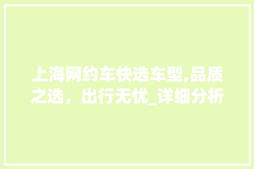 上海网约车快选车型,品质之选，出行无忧_详细分析网约车车型选择之路 生活常识