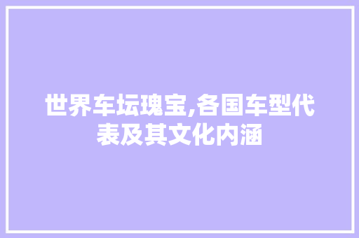 世界车坛瑰宝,各国车型代表及其文化内涵
