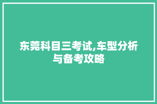 东莞科目三考试,车型分析与备考攻略