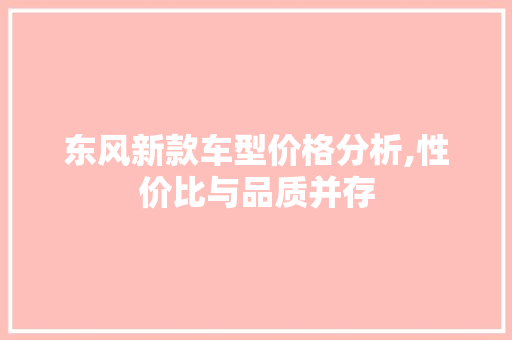 东风新款车型价格分析,性价比与品质并存 生活常识